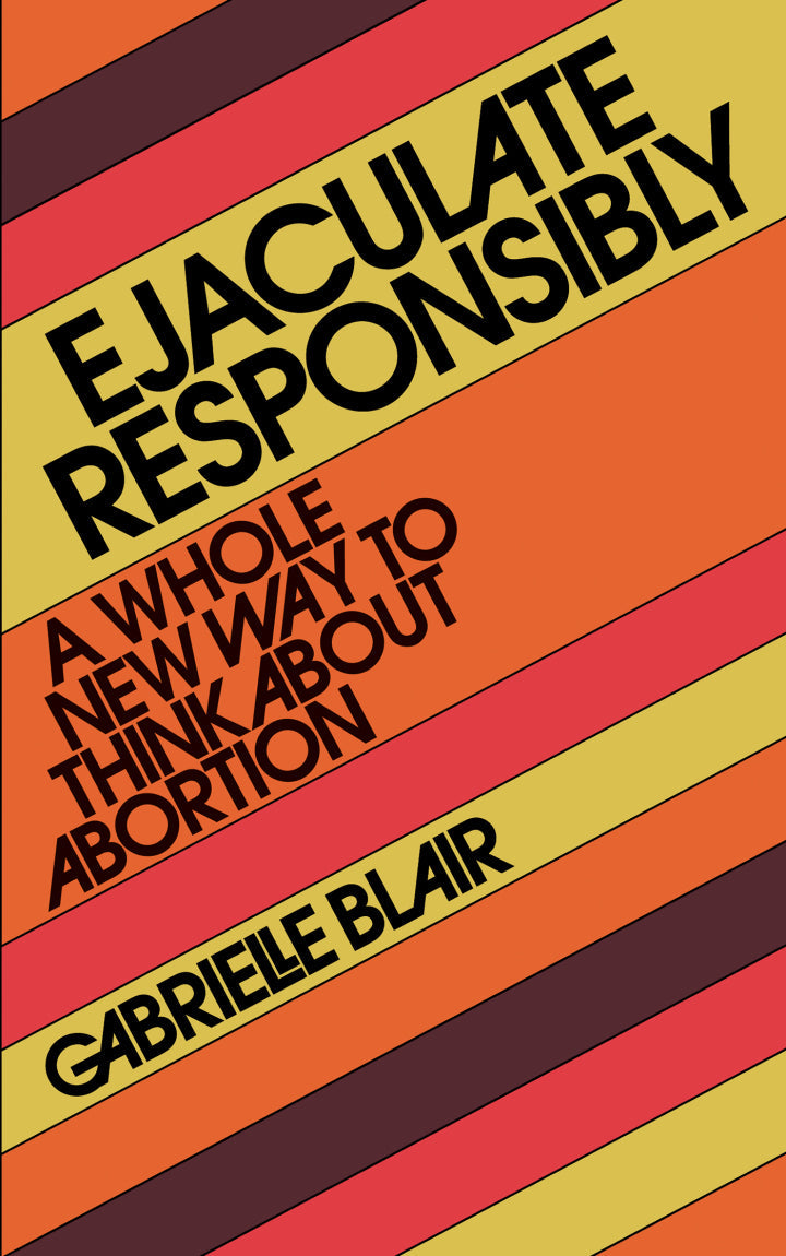 Ejaculate Responsibly A Whole New Way to Think About Abortion  PDF BOOK