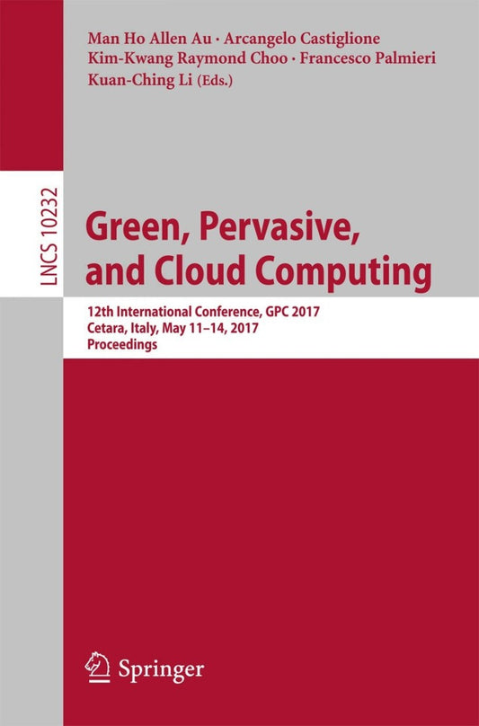 Green, Pervasive, and Cloud Computing 12th International Conference, GPC 2017, Cetara, Italy, May 11-14, 2017, Proceedings  PDF BOOK